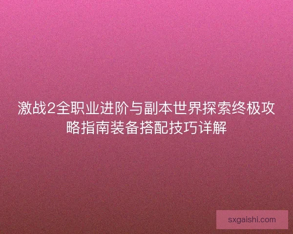 激战2全职业进阶与副本世界探索终极攻略指南装备搭配技巧详解