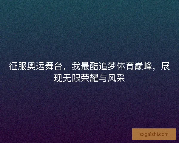 征服奥运舞台，我最酷追梦体育巅峰，展现无限荣耀与风采