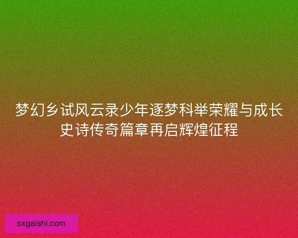 梦幻乡试风云录少年逐梦科举荣耀与成长史诗传奇篇章再启辉煌征程
