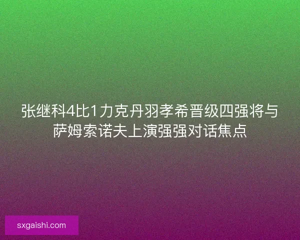 张继科4比1力克丹羽孝希晋级四强将与萨姆索诺夫上演强强对话焦点