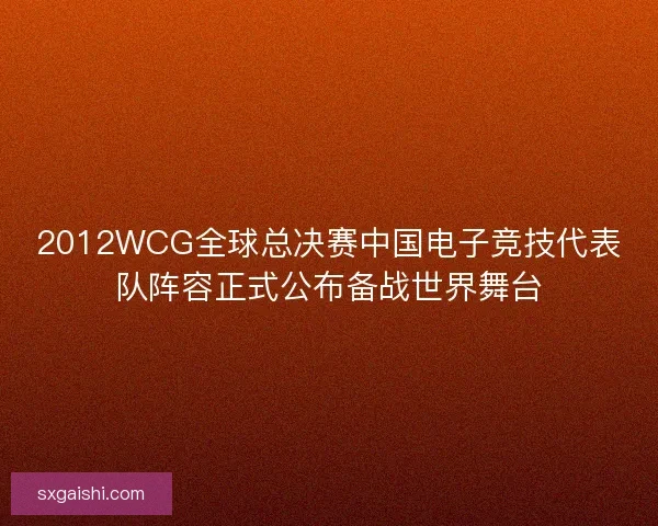 2012WCG全球总决赛中国电子竞技代表队阵容正式公布备战世界舞台